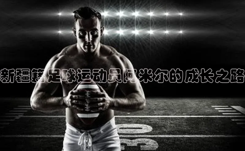 耀世娱乐平台注册百度手机卫士新疆籍足球运动员阿米尔的成长之路