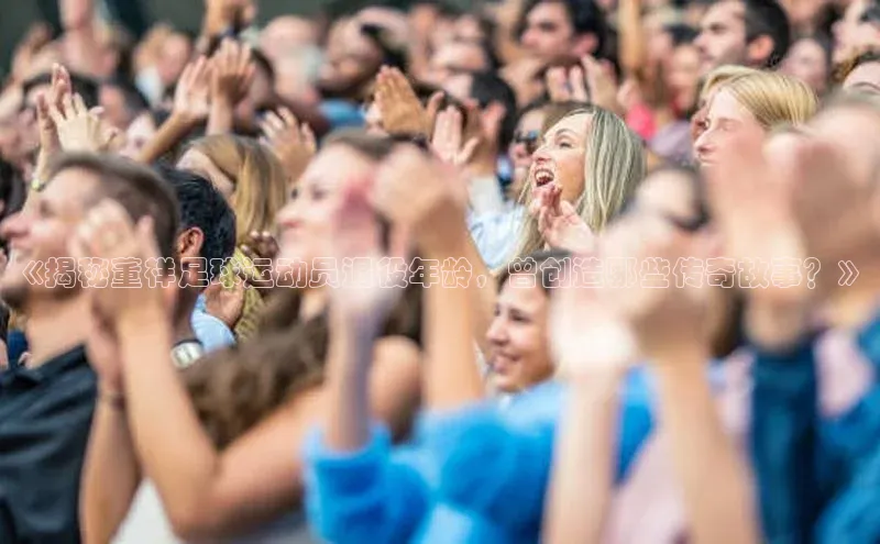 耀世登录入口梯哥哥科技《揭秘董祥足球运动员退役年龄，曾创造哪些传奇故事？》