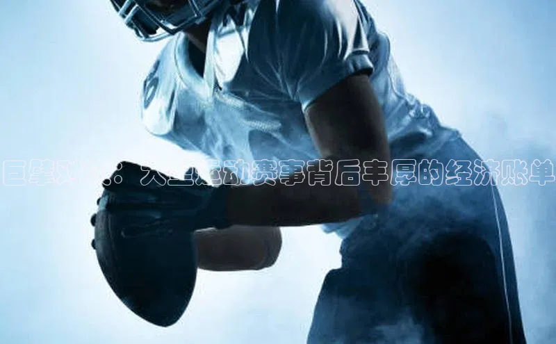 巨擘对决：大型运动赛事背后丰厚的经济账单