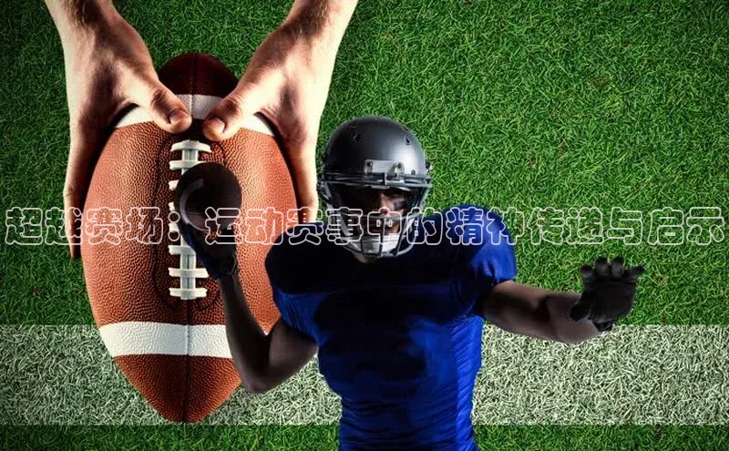 超越赛场：运动赛事中的精神传递与启示