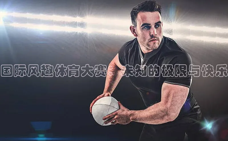 国际风趣体育大赛：未知的极限与快乐