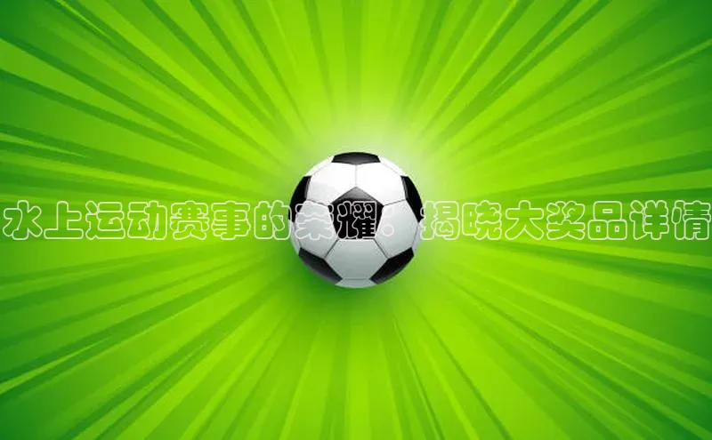 水上运动赛事的荣耀：揭晓大奖品详情