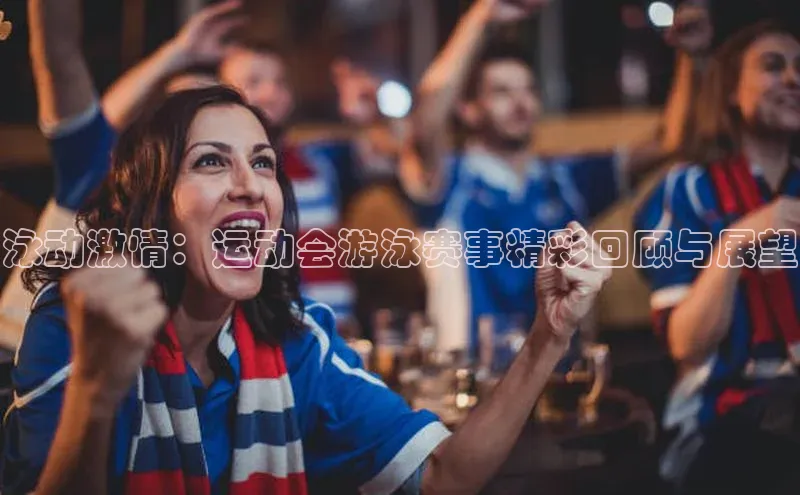 泳动激情：运动会游泳赛事精彩回顾与展望