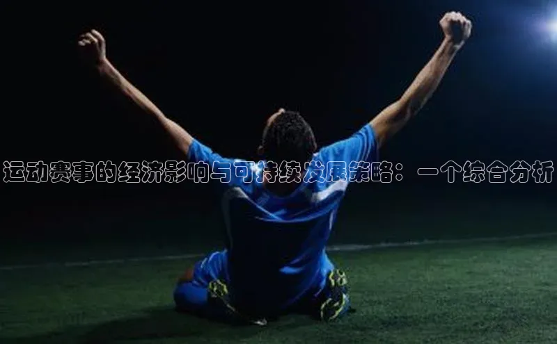 运动赛事的经济影响与可持续发展策略：一个综合分析