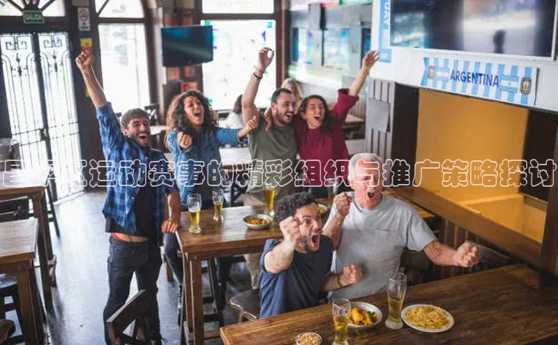昌平区运动赛事的精彩组织与推广策略探讨